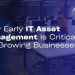 Why Early IT Asset Management Is Critical for Growing Businesses