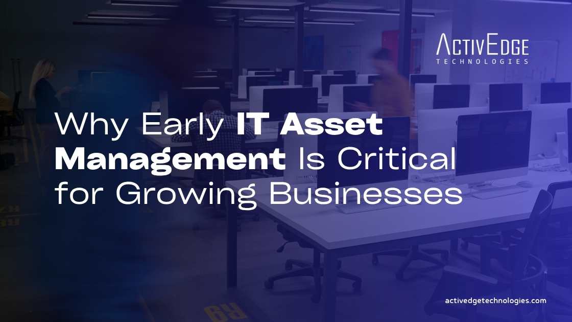 Why Early IT Asset Management Is Critical for Growing Businesses
